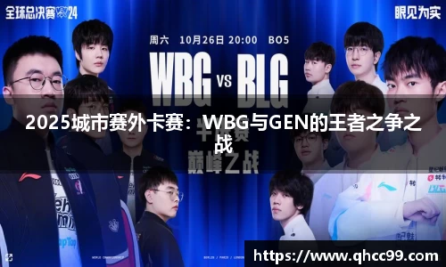 2025城市赛外卡赛：WBG与GEN的王者之争之战